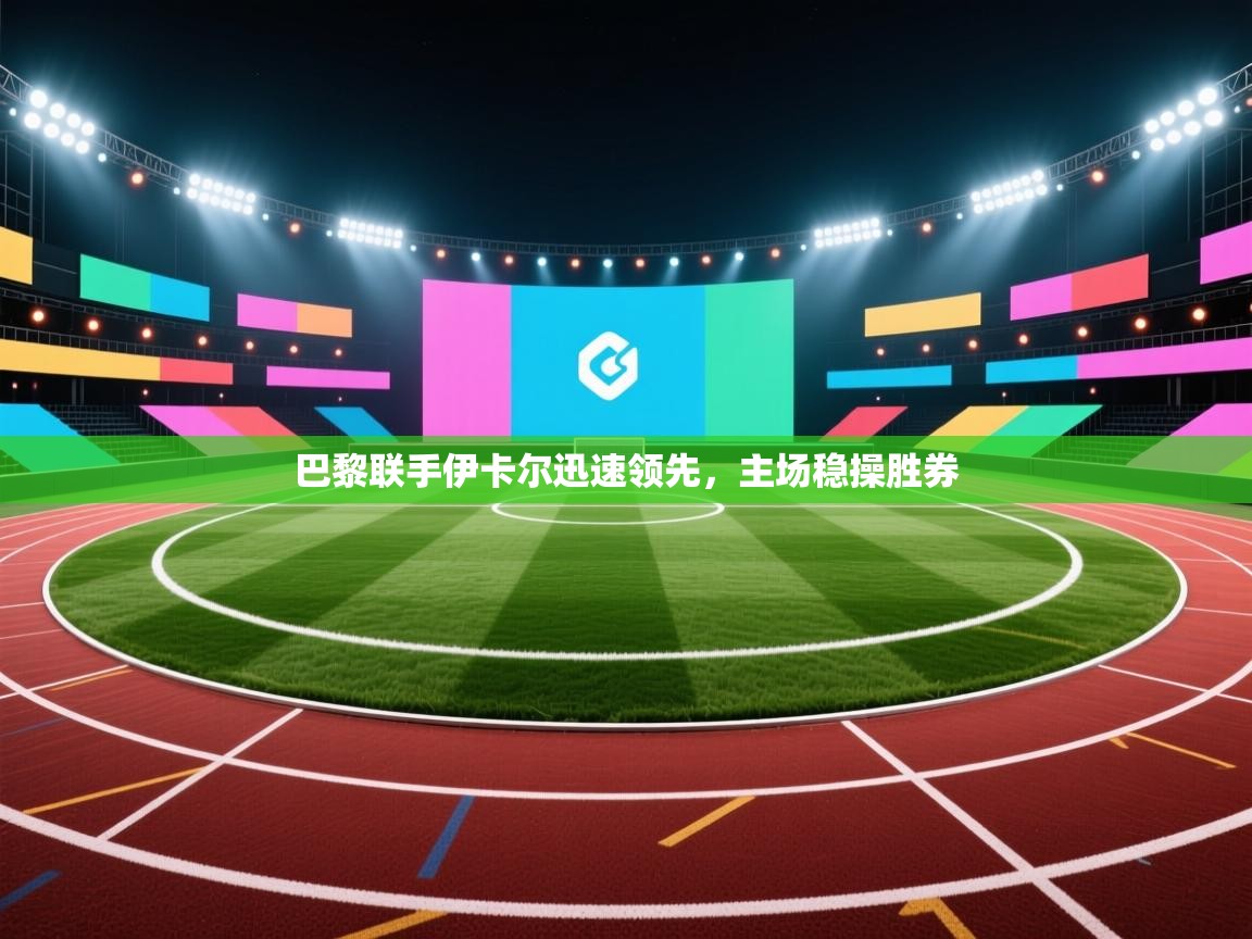 巴黎联手伊卡尔迅速领先，主场稳操胜券  第1张