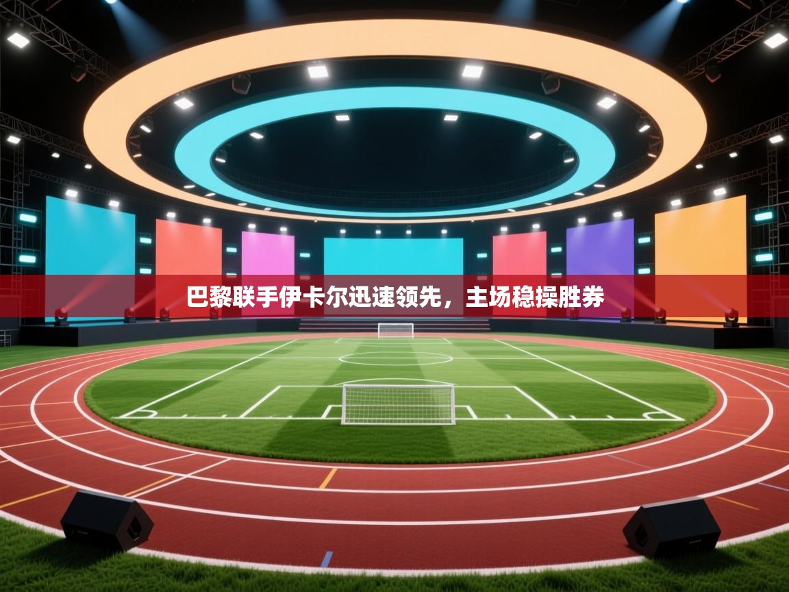 巴黎联手伊卡尔迅速领先，主场稳操胜券  第2张