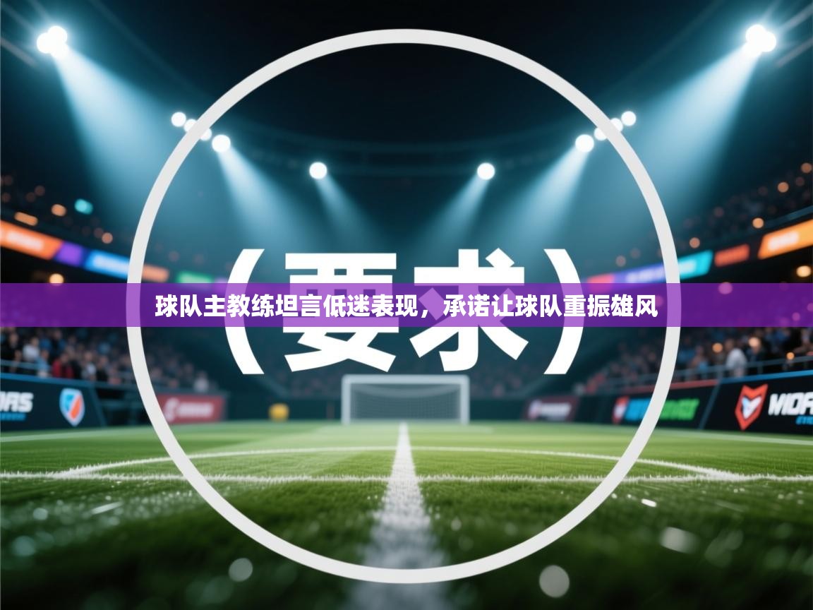 球队主教练坦言低迷表现，承诺让球队重振雄风  第1张