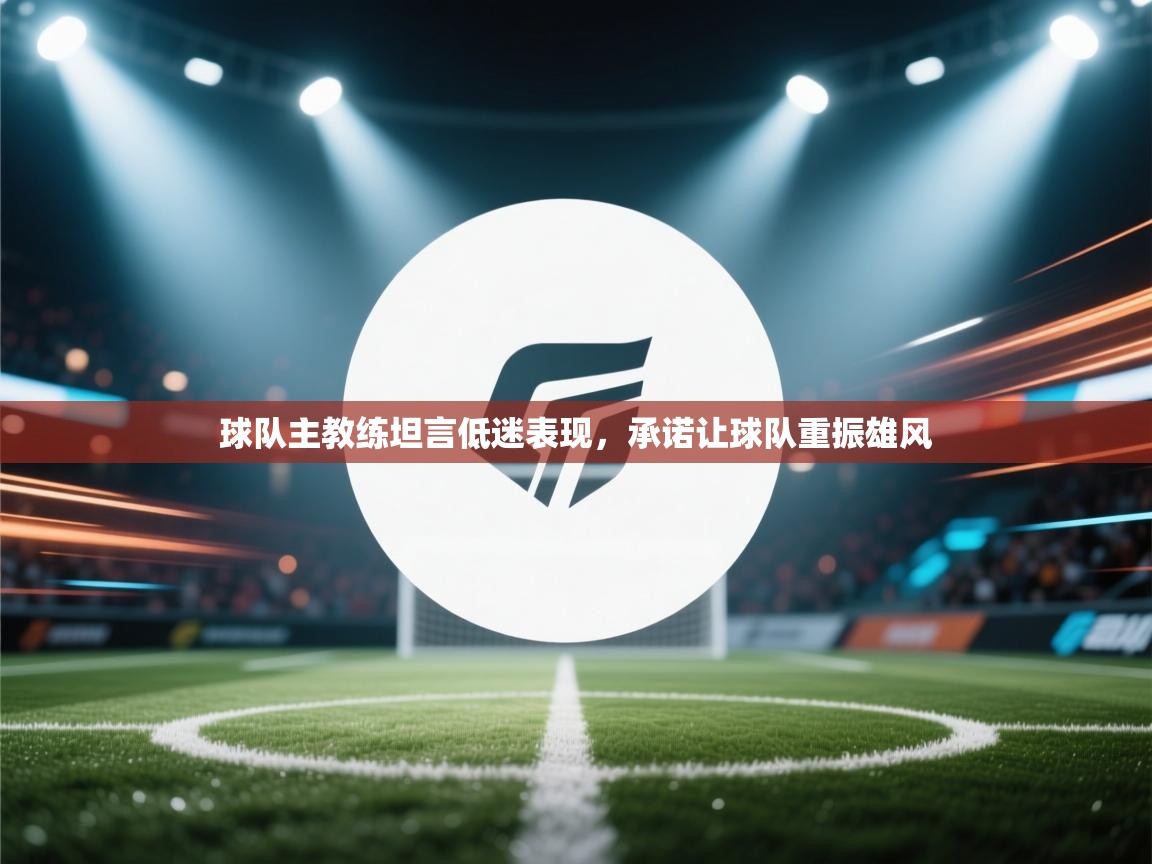 球队主教练坦言低迷表现，承诺让球队重振雄风  第2张