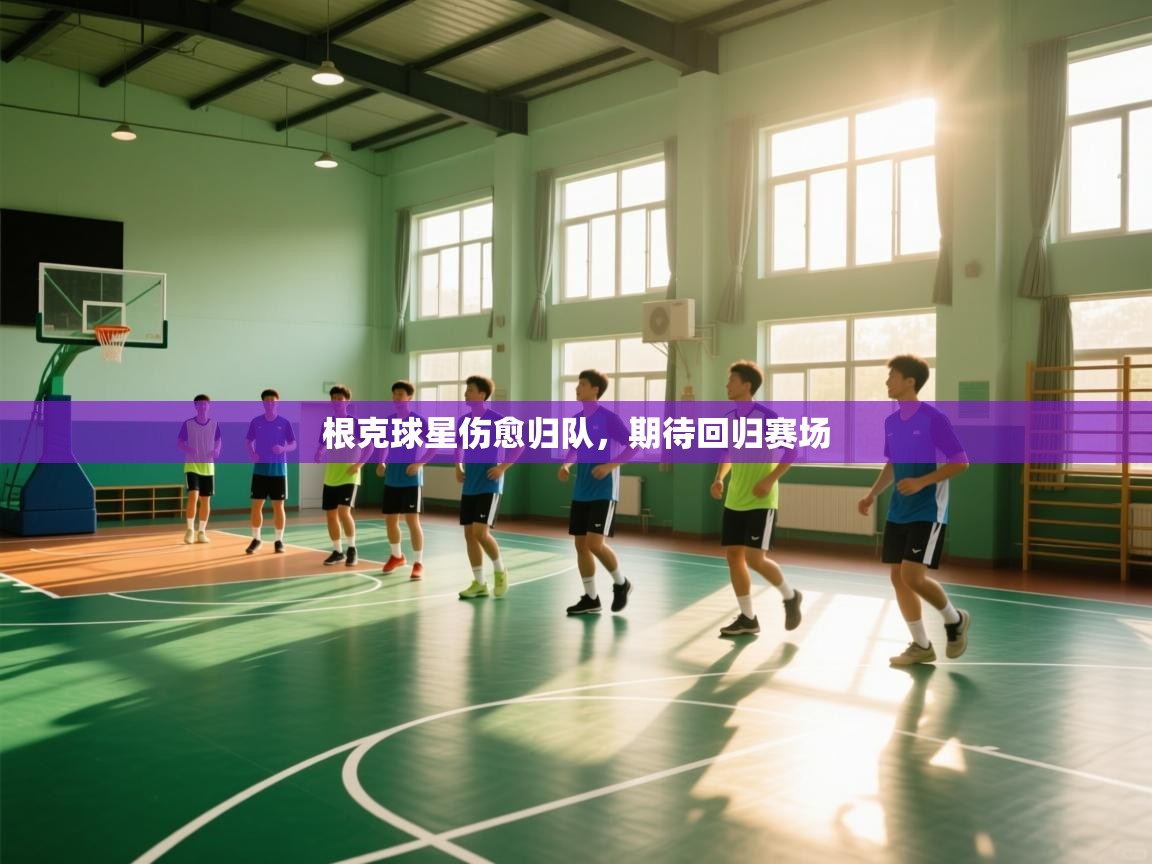 根克球星伤愈归队，期待回归赛场  第2张