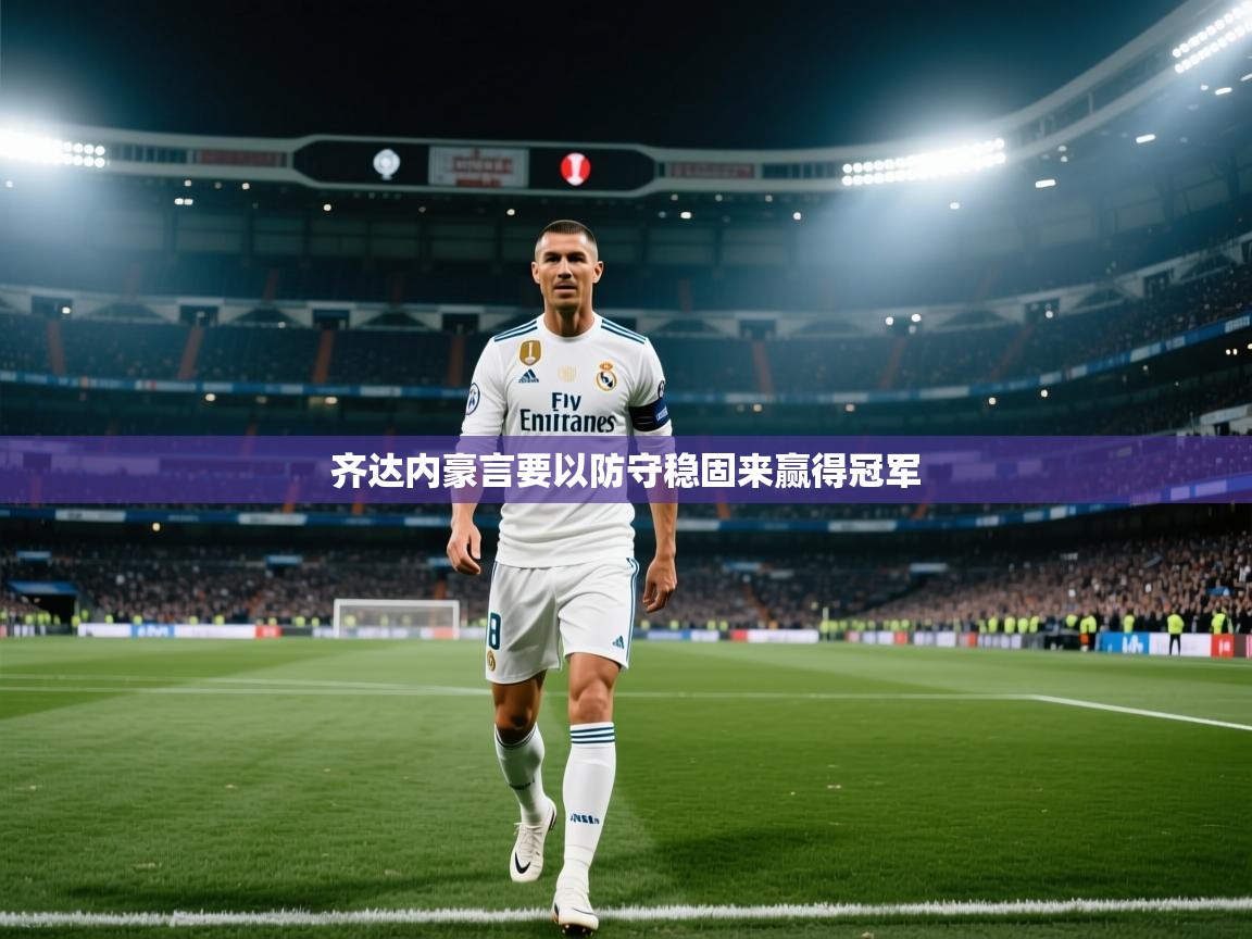 齐达内豪言要以防守稳固来赢得冠军  第1张