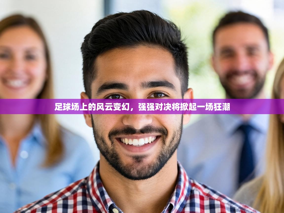 足球场上的风云变幻，强强对决将掀起一场狂潮  第1张