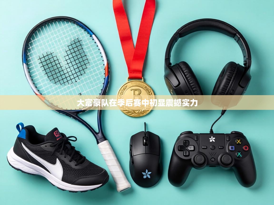 大富豪队在季后赛中初显震撼实力  第1张