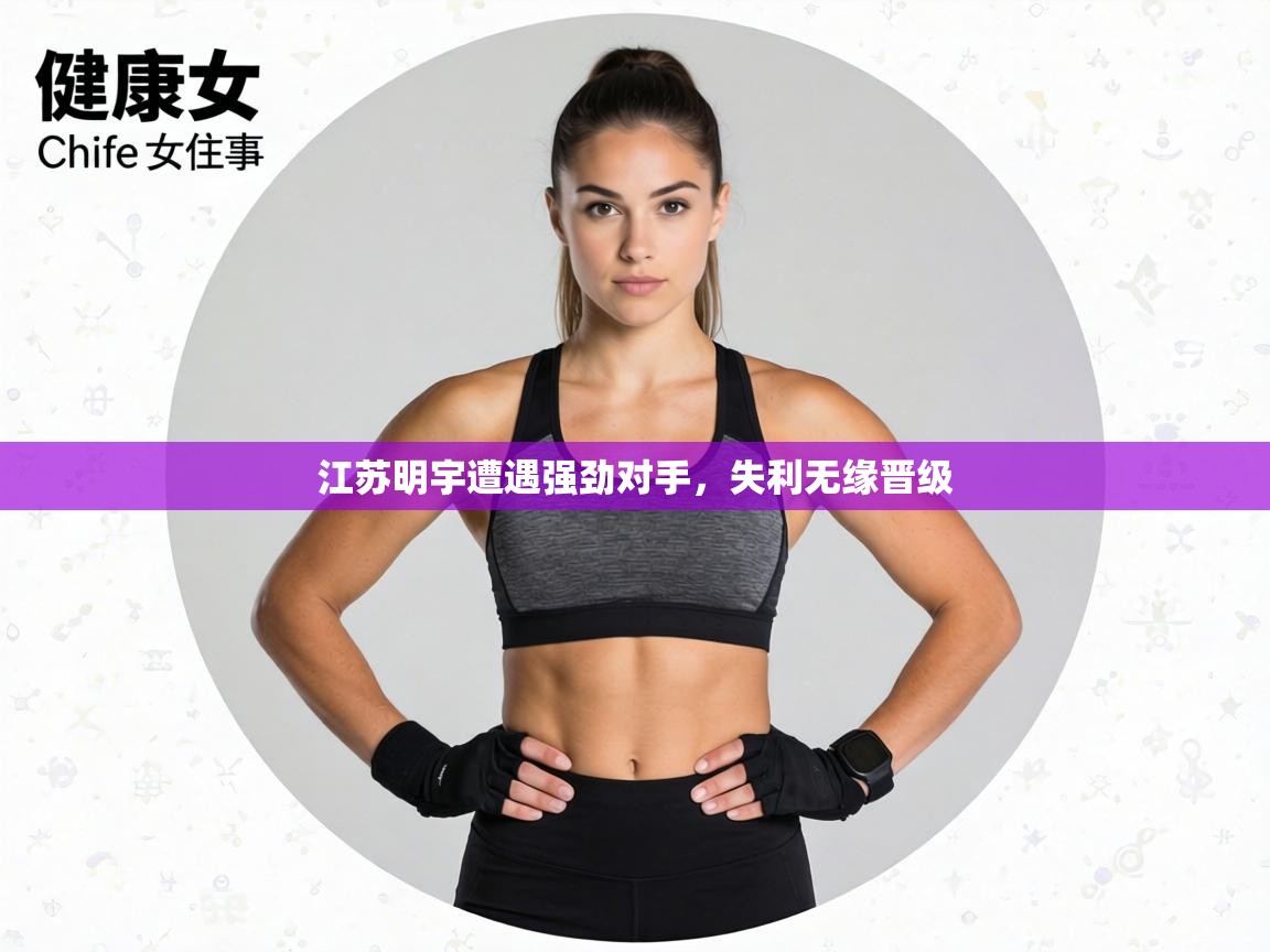 江苏明宇遭遇强劲对手,失利无缘晋级 第1张